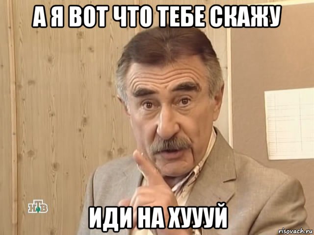 а я вот что тебе скажу иди на хуууй, Мем Каневский (Но это уже совсем другая история)