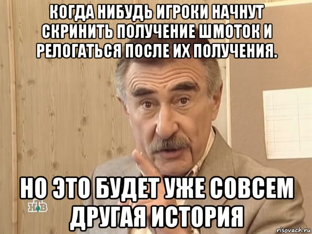 когда нибудь игроки начнут скринить получение шмоток и релогаться после их получения. но это будет уже совсем другая история, Мем Каневский (Но это уже совсем другая история)