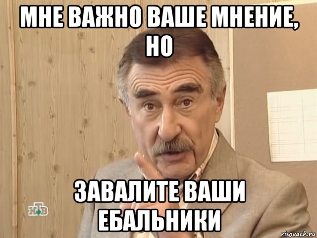 мне важно ваше мнение, но завалите ваши ебальники, Мем Каневский (Но это уже совсем другая история)