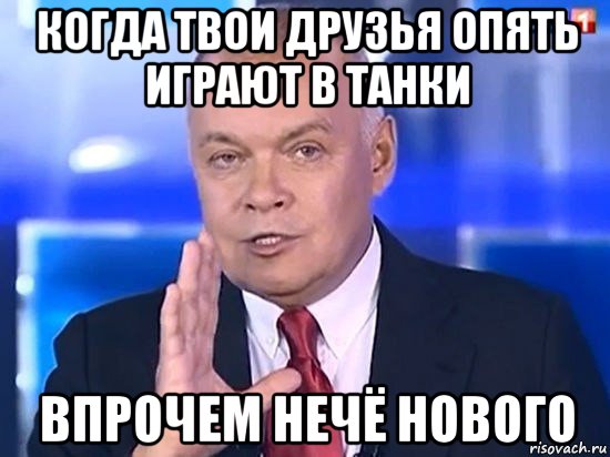 когда твои друзья опять играют в танки впрочем нечё нового, Мем Киселёв 2014