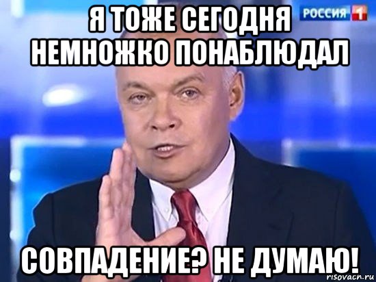 я тоже сегодня немножко понаблюдал совпадение? не думаю!, Мем Киселёв 2014