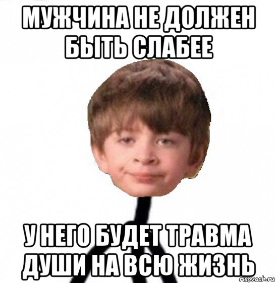 мужчина не должен быть слабее у него будет травма души на всю жизнь, Мем Кислолицый0