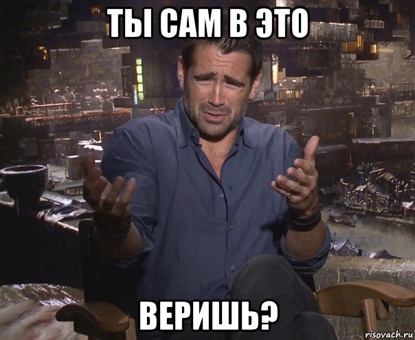 ты сам в это веришь?