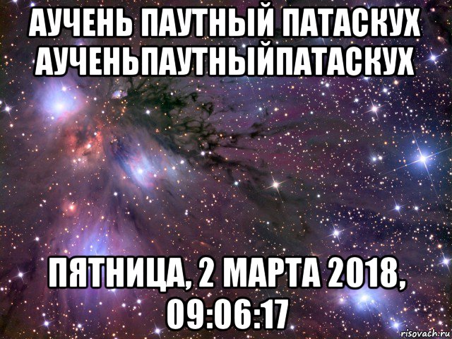 аучень паутный патаскух аученьпаутныйпатаскух пятница, 2 марта 2018, 09:06:17, Мем Космос