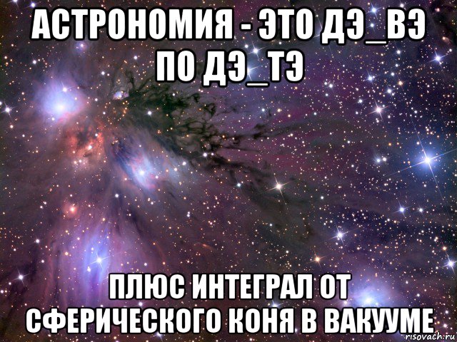 астрономия - это дэ_вэ по дэ_тэ плюс интеграл от сферического коня в вакууме, Мем Космос