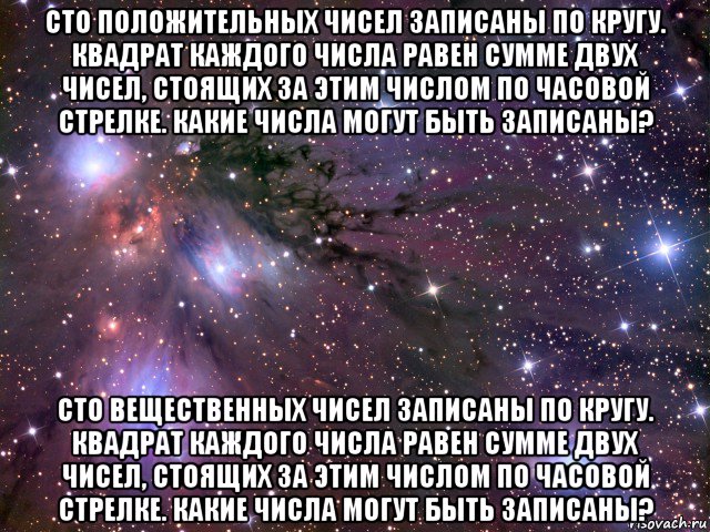 сто положительных чисел записаны по кругу. квадрат каждого числа равен сумме двух чисел, стоящих за этим числом по часовой стрелке. какие числа могут быть записаны? сто вещественных чисел записаны по кругу. квадрат каждого числа равен сумме двух чисел, стоящих за этим числом по часовой стрелке. какие числа могут быть записаны?, Мем Космос