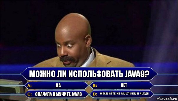 можно ли использовать java9? да нет сначала выучите java8 используйте уже существующие методы, Комикс      Кто хочет стать миллионером