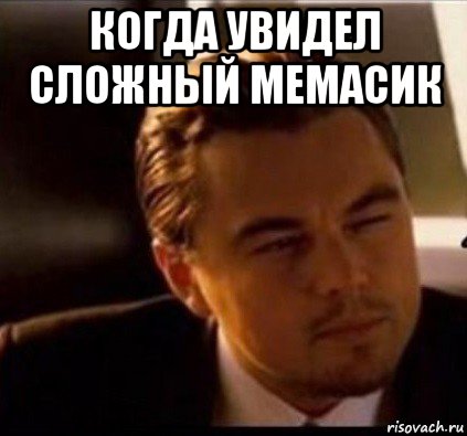 когда увидел сложный мемасик 