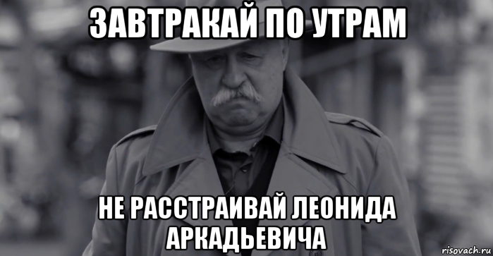 завтракай по утрам не расстраивай леонида аркадьевича, Мем Леонид Аркадьевич