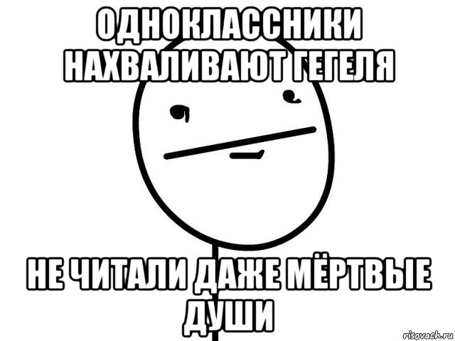 одноклассники нахваливают гегеля не читали даже мёртвые души, Мем Покерфэйс