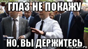 глаз не покажу но, вы держитесь, Мем Медведев - денег нет но вы держитесь там