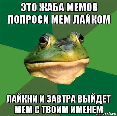 это жаба мемов попроси мем лайком лайкни и завтра выйдет мем с твоим именем