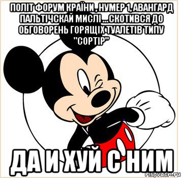 політ форум країни , нумер 1, авангард пальтічскай мислі ...скотився до обговорень горящіх туалетів типу "сортір" да и хуй с ним