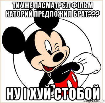 ти уже пасматрєл фільм каторий предложил брат??? ну і хуй стобой, Мем Микки Маус