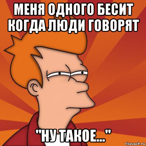 меня одного бесит когда люди говорят "ну такое...", Мем Мне кажется или (Фрай Футурама)