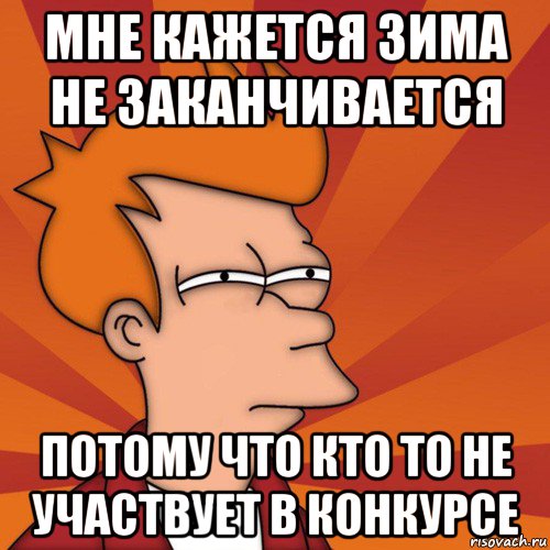 мне кажется зима не заканчивается потому что кто то не участвует в конкурсе, Мем Мне кажется или (Фрай Футурама)