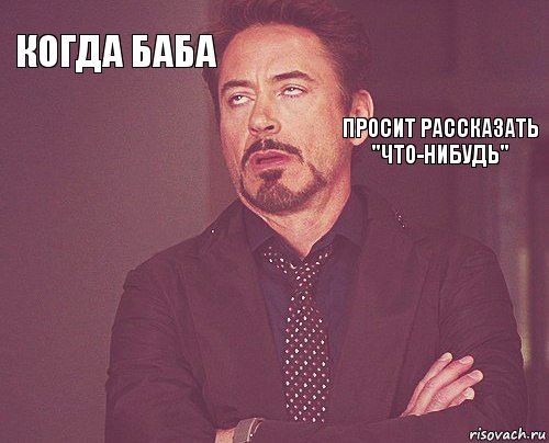 когда баба         просит рассказать "что-нибудь"