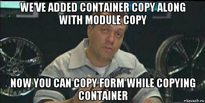 we've added container copy along with module copy now you can copy form while copying container