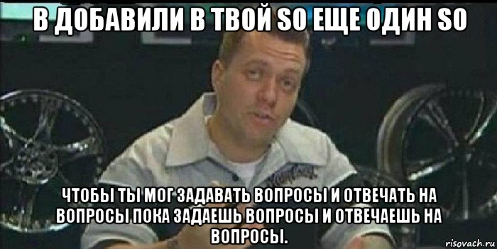 в добавили в твой so еще один so чтобы ты мог задавать вопросы и отвечать на вопросы пока задаешь вопросы и отвечаешь на вопросы., Мем Монитор (тачка на прокачку)