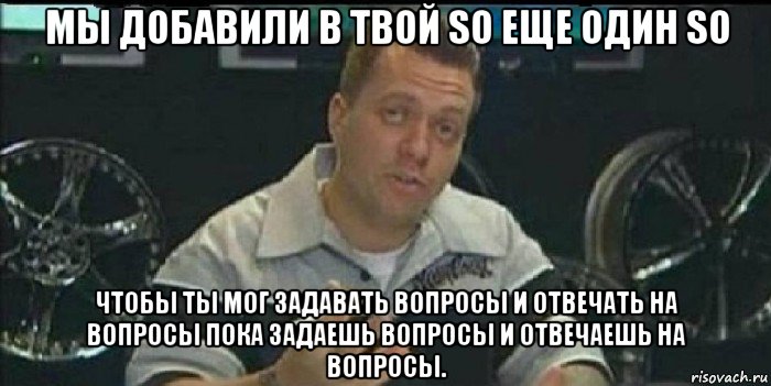 мы добавили в твой so еще один so чтобы ты мог задавать вопросы и отвечать на вопросы пока задаешь вопросы и отвечаешь на вопросы., Мем Монитор (тачка на прокачку)