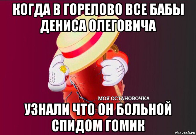 когда в горелово все бабы дениса олеговича узнали что он больной спидом гомик, Мем   Моя остановочка