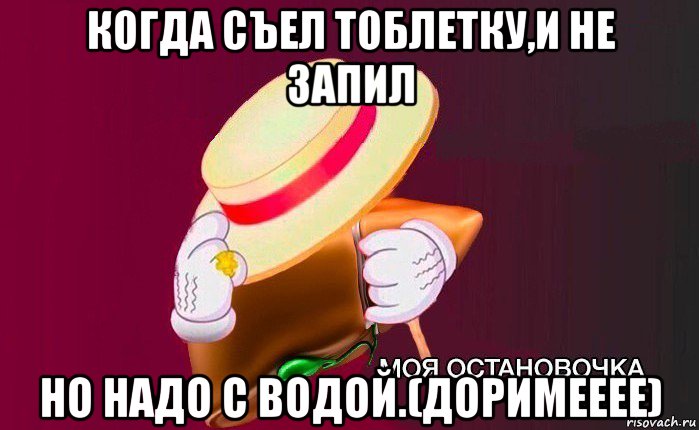 когда съел тоблетку,и не запил но надо с водой.(доримееее), Мем   Моя остановочка