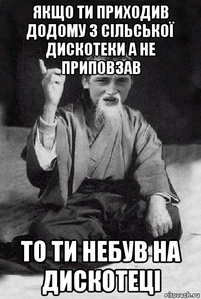 якщо ти приходив додому з сільської дискотеки а не приповзав то ти небув на дискотеці, Мем Мудрий паца