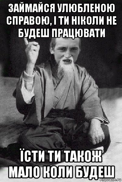 займайся улюбленою справою, і ти ніколи не будеш працювати їсти ти також мало коли будеш, Мем Мудрий паца