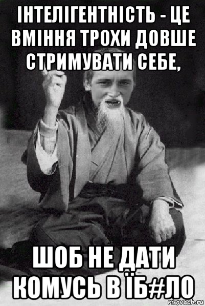 інтелігентність - це вміння трохи довше стримувати себе, шоб не дати комусь в їб#ло, Мем Мудрий паца