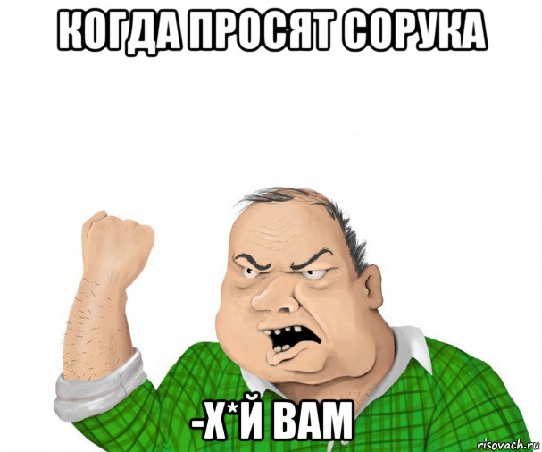 когда просят сорука -х*й вам, Мем мужик