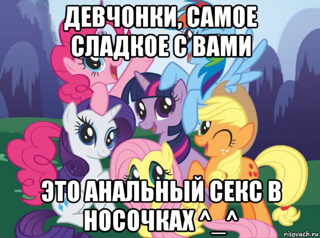 девчонки, самое сладкое с вами это анальный секс в носочках ^_^, Мем My little pony