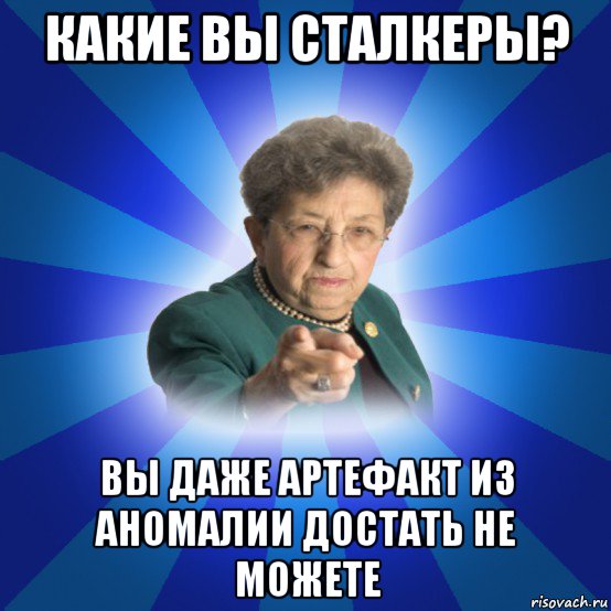 какие вы сталкеры? вы даже артефакт из аномалии достать не можете, Мем Наталья Ивановна