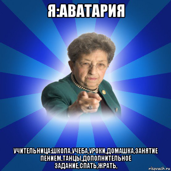 я:аватария учительница:школа,учеба,уроки,домашка,занятие пением,танцы,дополнительное задание,спать,жрать,, Мем Наталья Ивановна