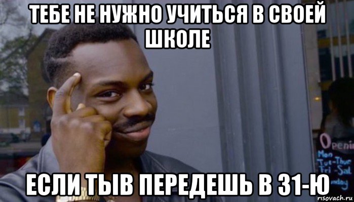 тебе не нужно учиться в своей школе если тыв передешь в 31-ю, Мем Не делай не будет