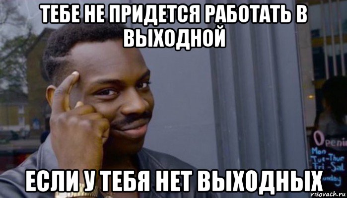 тебе не придется работать в выходной если у тебя нет выходных, Мем Не делай не будет