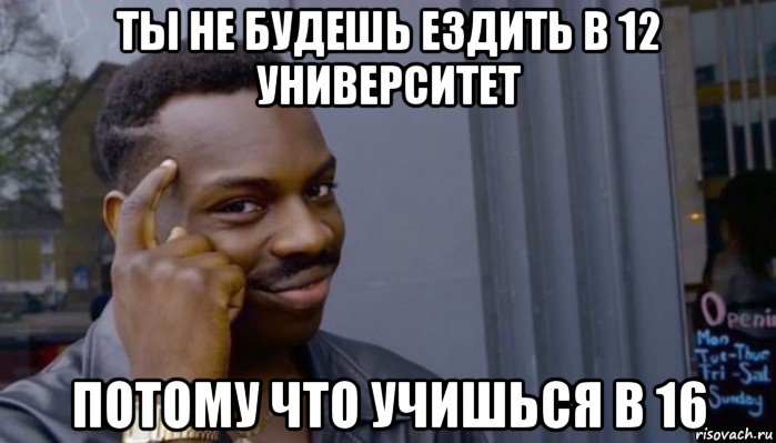 ты не будешь ездить в 12 университет потому что учишься в 16, Мем Не делай не будет