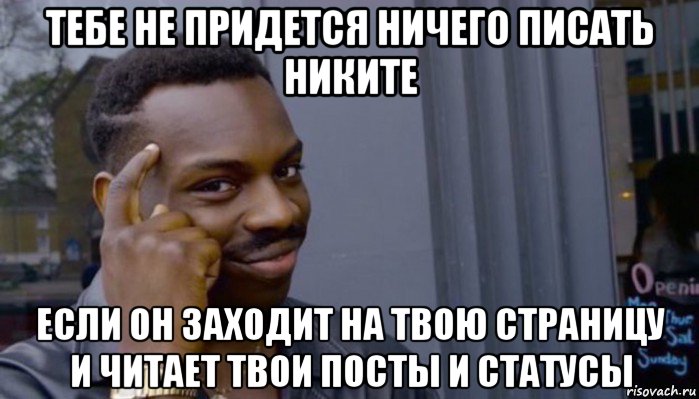 тебе не придется ничего писать никите если он заходит на твою страницу и читает твои посты и статусы, Мем Не делай не будет