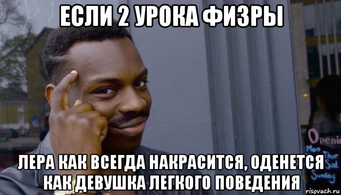 если 2 урока физры лера как всегда накрасится, оденется как девушка легкого поведения, Мем Не делай не будет