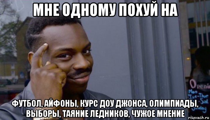 мне одному похуй на футбол, айфоны, курс доу джонса, олимпиады, выборы, таяние ледников, чужое мнение, Мем Не делай не будет