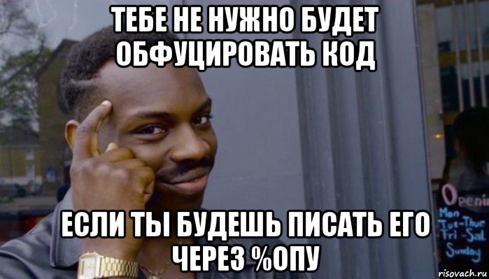 тебе не нужно будет обфуцировать код если ты будешь писать его через %опу, Мем Не делай не будет