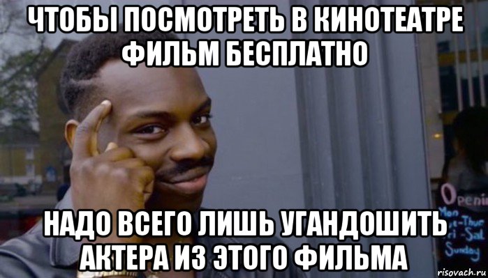 чтобы посмотреть в кинотеатре фильм бесплатно надо всего лишь угандошить актера из этого фильма, Мем Не делай не будет