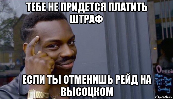 тебе не придется платить штраф если ты отменишь рейд на высоцком, Мем Не делай не будет