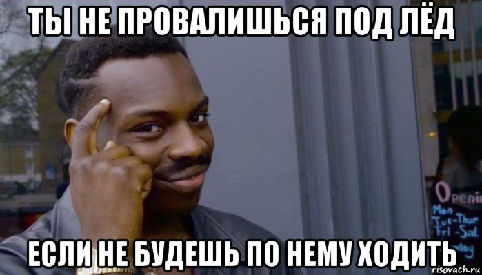 ты не провалишься под лёд если не будешь по нему ходить, Мем Не делай не будет