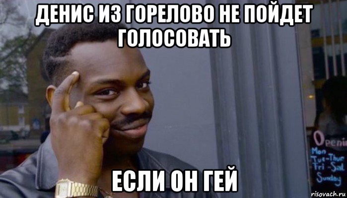 денис из горелово не пойдет голосовать если он гей, Мем Не делай не будет