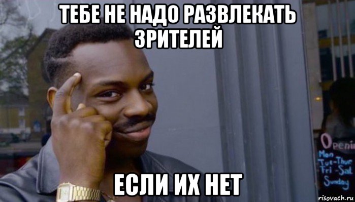 тебе не надо развлекать зрителей если их нет, Мем Не делай не будет