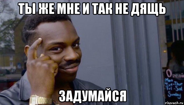 ты же мне и так не дящь задумайся, Мем Не делай не будет