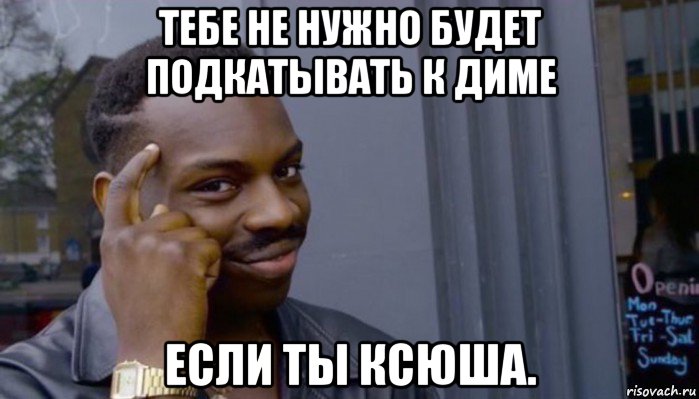 тебе не нужно будет подкатывать к диме если ты ксюша., Мем Не делай не будет