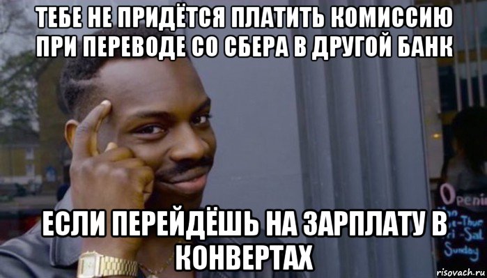 тебе не придётся платить комиссию при переводе со сбера в другой банк если перейдёшь на зарплату в конвертах, Мем Не делай не будет