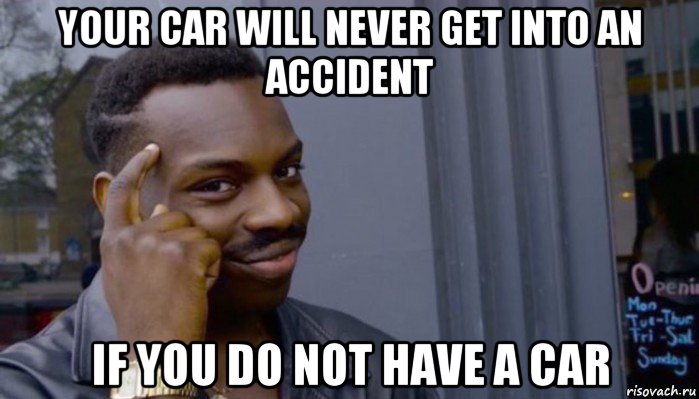 your car will never get into an accident if you do not have a car, Мем Не делай не будет