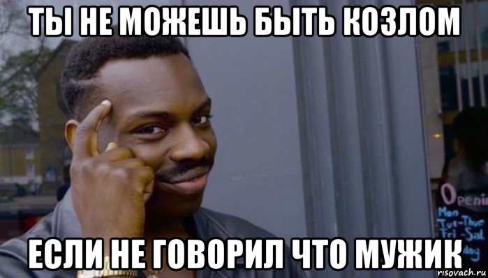 ты не можешь быть козлом если не говорил что мужик, Мем Не делай не будет